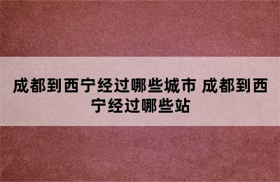 成都到西宁经过哪些城市 成都到西宁经过哪些站